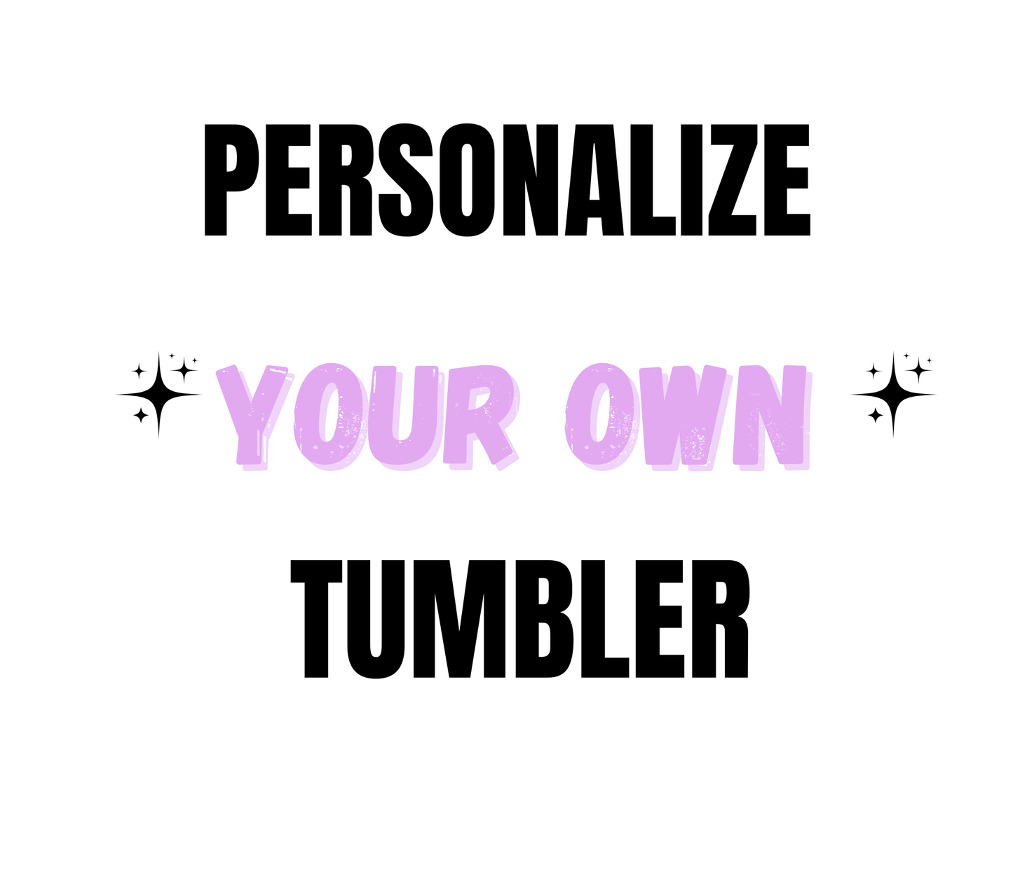 PERSONALIZE YOUR OWN TUMBLER!!!